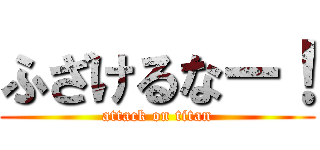 ふざけるなー！ (attack on titan)