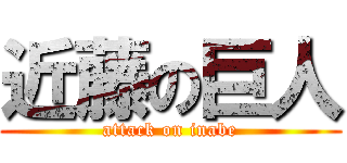 近藤の巨人 (attack on inabe)