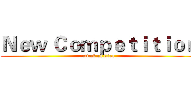 Ｎｅｗ Ｃｏｍｐｅｔｉｔｉｏｎ (attack on titan)