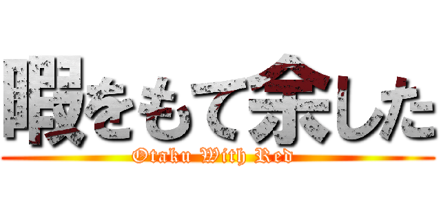 暇をもて余した (Otaku With Red )