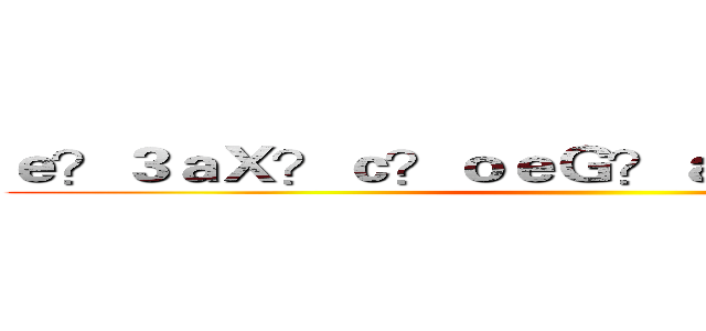 ｅ？３ａＸ？ｃ？ｏｅＧ？ａ？ＲａＲ？ａ？？ ()