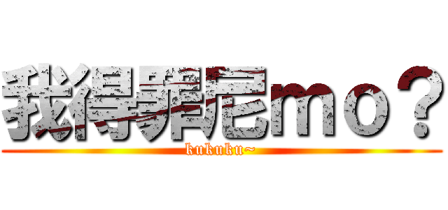 我得罪尼ｍｏ？ (kukuku~)