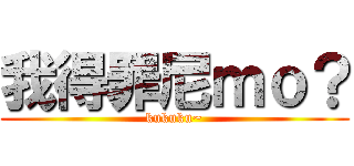 我得罪尼ｍｏ？ (kukuku~)