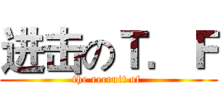 进击のＴ．Ｆ (the recruit of )
