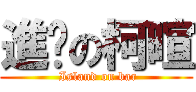 進擊の柯暄 ( Island on bar)