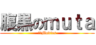 腹黒のｍｕｔａ (腹黒Movies)