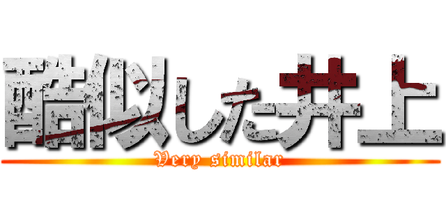 酷似した井上 (Very similar)