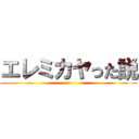 エレミカヤった説 ()