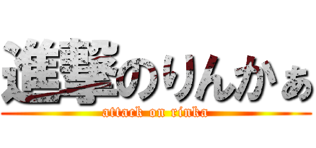 進撃のりんかぁ (attack on rinka)