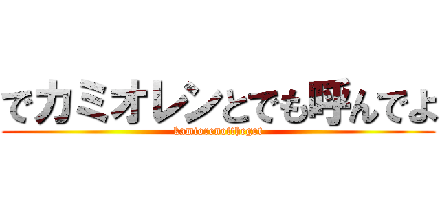 でカミオレンとでも呼んでよ (kamiorenofthegot)