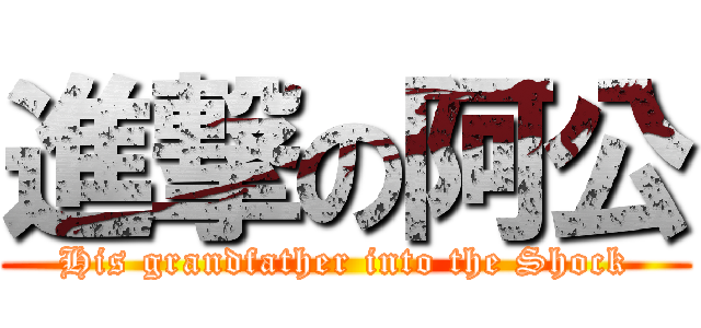 進撃の阿公 (His grandfather into the Shock)