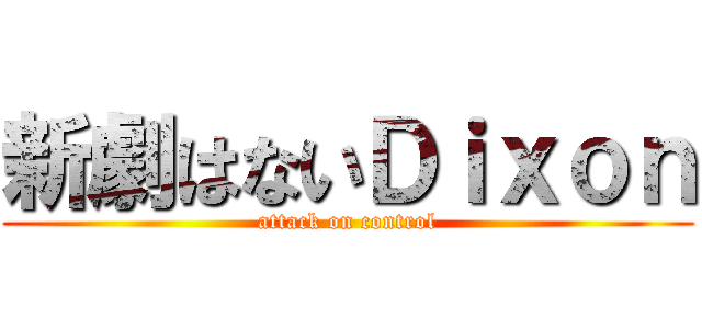 新劇はないＤｉｘｏｎ (attack on control)