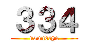 ３３４ (nanndeya)