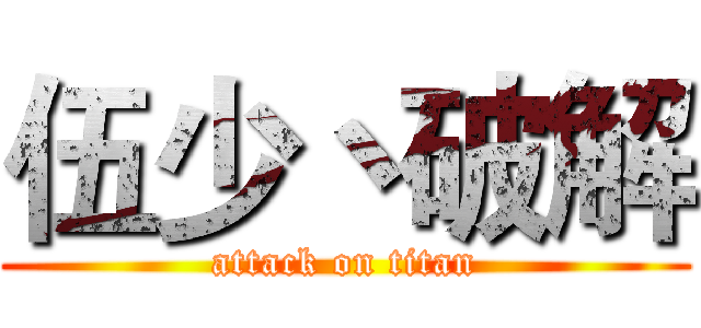 伍少丶破解 (attack on titan)