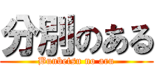 分別のある (Bunbetsu no aru)