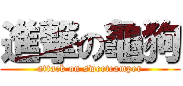 進撃の龜狗 (attack on sweetcamper)