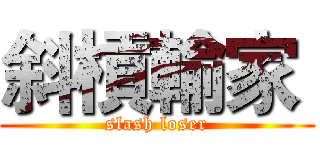 斜槓輸家  (slash loser)
