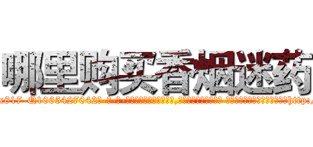 哪里购买香烟迷药 (哪里购买香烟迷药【电-话151x68344x817-Q1065427042元-吉-药-业】我们做的是长期生意,靠的是老客户长期支持 哪里购买香烟迷药在发表了一篇http://sngk.net/HADLss

参考消息网我们做的是长期生意,靠的是老客户长期支持也许我们早该意识到，就连鲍勃·霍斯金斯（金球奖戏剧类电影男主角 
)