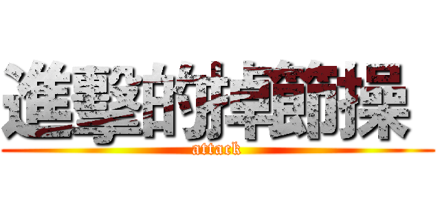 進擊的掉節操
 (attack)