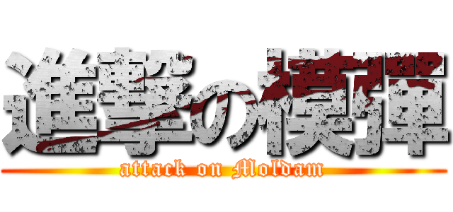 進撃の模彈 (attack on Moldam)