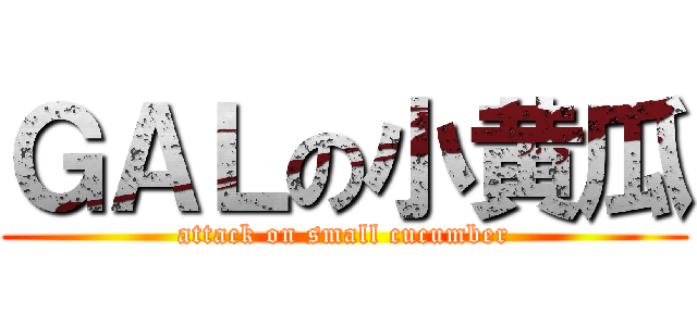 ＧＡＬの小黄瓜 (attack on small cucumber)