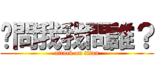 你問我我問誰？ (attack on titan)