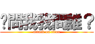 你問我我問誰？ (attack on titan)