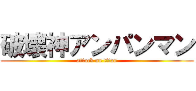 破壊神アンパンマン (attack on titan)