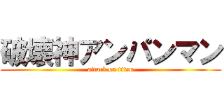 破壊神アンパンマン (attack on titan)