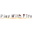 Ｐｌａｙ Ｗｉｔｈ Ｆｉｒｅ ()