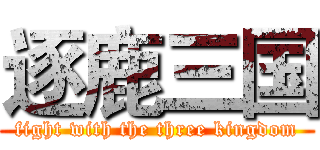 逐鹿三国 (fight with the three kingdom)