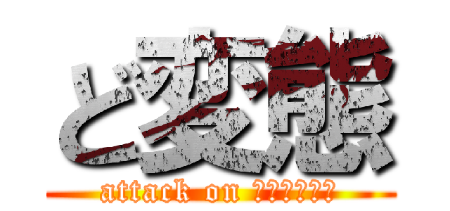 ど変態 (attack on Ｈｅｎｔａｉ)