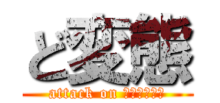 ど変態 (attack on Ｈｅｎｔａｉ)