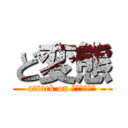 ど変態 (attack on Ｈｅｎｔａｉ)