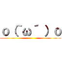 ｏ（｀ω´ ）ｏ ()