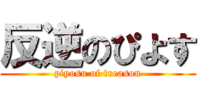 反逆のぴよす (piyosu of treason)