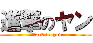 進撃のヤン (attack on yan)