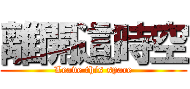 離開這時空 (Leave this space)