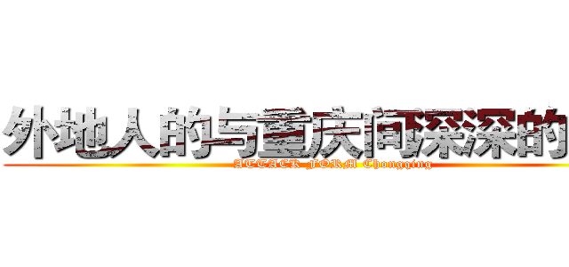 外地人的与重庆间深深的横沟 (ATTACK FORM Chongqing)