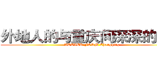 外地人的与重庆间深深的横沟 (ATTACK FORM Chongqing)