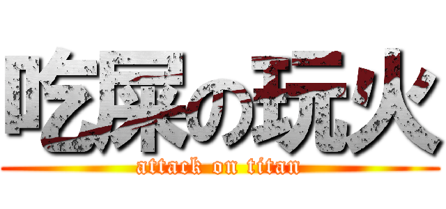 吃屎の玩火 (attack on titan)