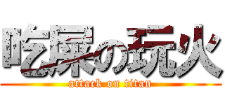 吃屎の玩火 (attack on titan)