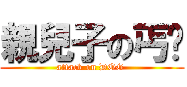 親兒子の丐幫 (attack on DOG )