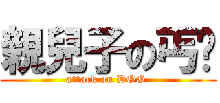 親兒子の丐幫 (attack on DOG )