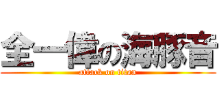 全一偉の海豚音 (attack on titan)