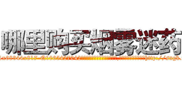 哪里购买烟雾迷药 (哪里购买烟雾迷药【电-151x68344x817-Q1065427042元吉药业】我们做的是长期生意,靠的是老客户长期支持http://sngk.net/2sLrbV

参考消息网我们做的是长期生意,靠的是老客户长期支持也许我们早该意识到，就连鲍勃·霍斯金斯（金球奖戏剧类电影男主角 
)