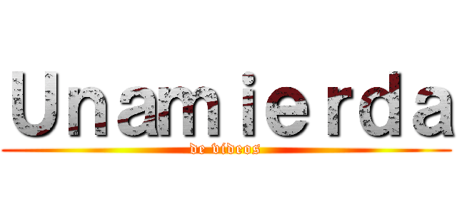 Ｕｎａｍｉｅｒｄａ (de videos)