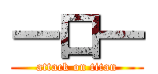 一口一 (attack on titan)