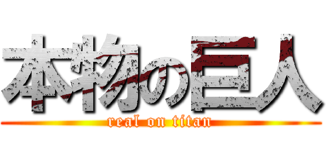 本物の巨人 (real on titan)