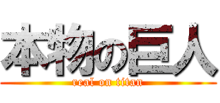 本物の巨人 (real on titan)
